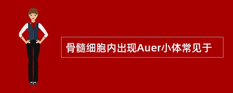 骨髓细胞内出现Auer小体常见于