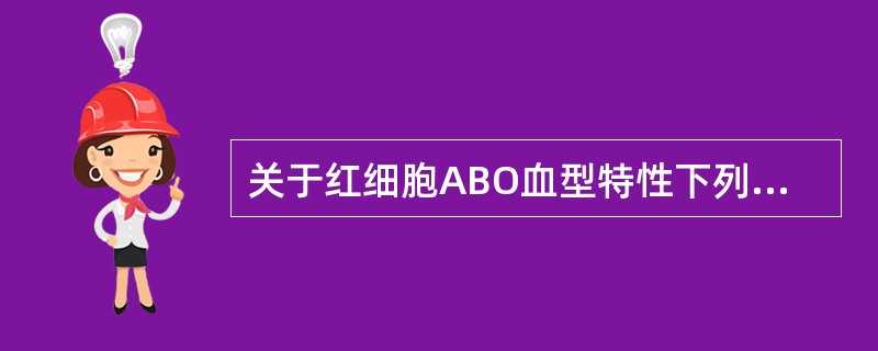 关于红细胞ABO血型特性下列说法哪项不正确()