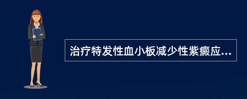 治疗特发性血小板减少性紫癜应首选