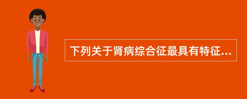 下列关于肾病综合征最具有特征的临床表现叙述错误的是