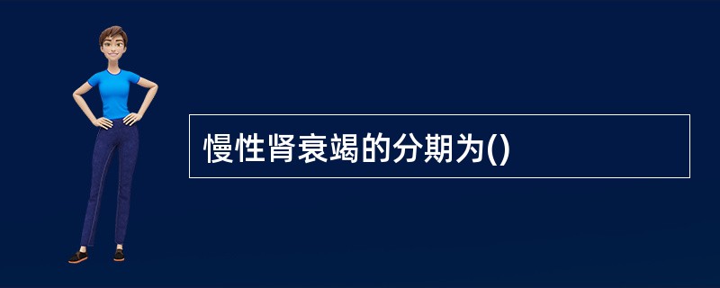 慢性肾衰竭的分期为()