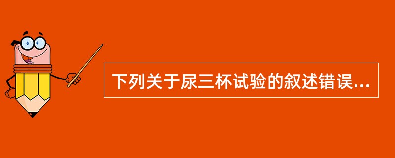 下列关于尿三杯试验的叙述错误的是