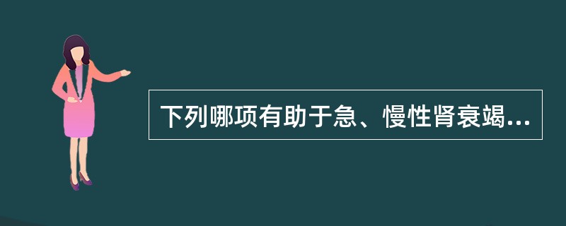 下列哪项有助于急、慢性肾衰竭的鉴别