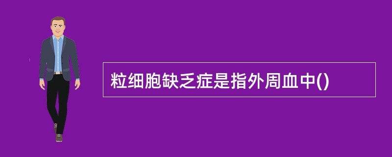 粒细胞缺乏症是指外周血中()
