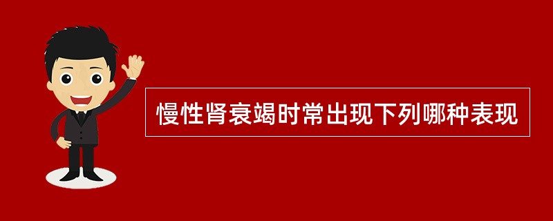 慢性肾衰竭时常出现下列哪种表现