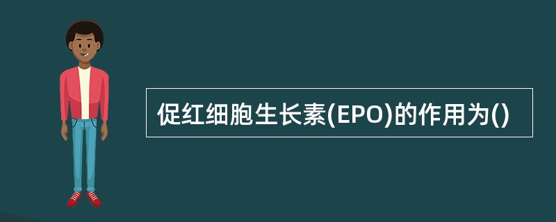 促红细胞生长素(EPO)的作用为()
