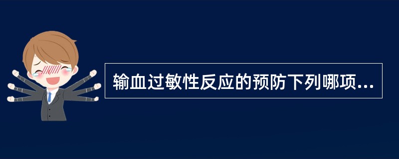 输血过敏性反应的预防下列哪项不正确()