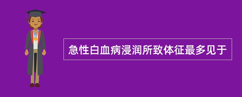 急性白血病浸润所致体征最多见于