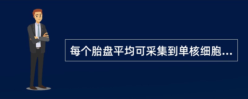 每个胎盘平均可采集到单核细胞(MNC)数()