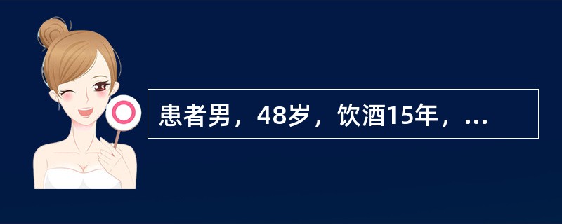 患者男，48岁，饮酒15年，每日平均饮酒80g。近1个月来感乏力，食欲差，尿黄，查：MCV升高，AST190U/L，ALT80U/L，TBil45μmol/L，DBil30μmol/L，γGT115U