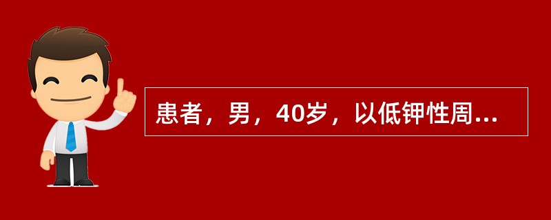 患者，男，40岁，以低钾性周期性麻痹样表现就诊。有尿量增多，骨痛症状。查尿常规正常，尿pH值6.5，血CO<img border="0" src="data:ima