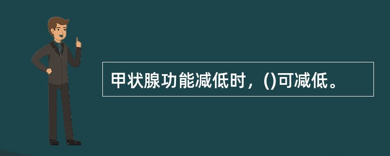 甲状腺功能减低时，()可减低。