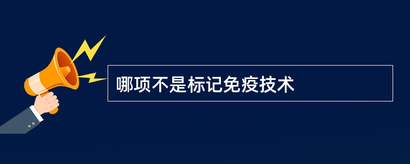 哪项不是标记免疫技术