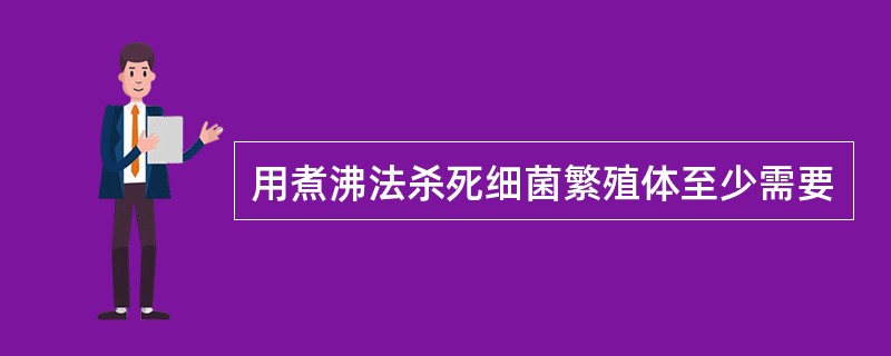 用煮沸法杀死细菌繁殖体至少需要