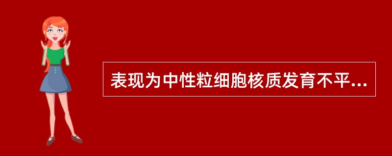 表现为中性粒细胞核质发育不平衡的形态是