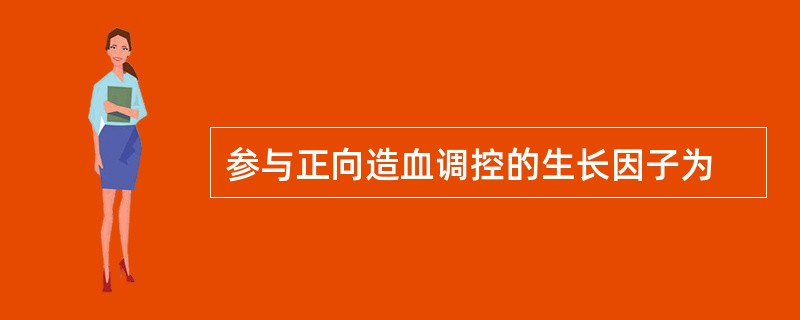 参与正向造血调控的生长因子为