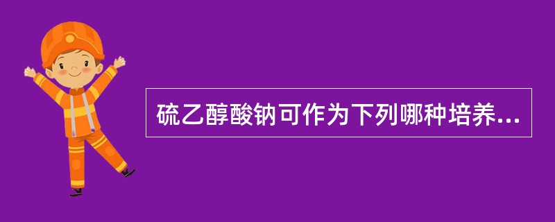 硫乙醇酸钠可作为下列哪种培养瓶的添加物质