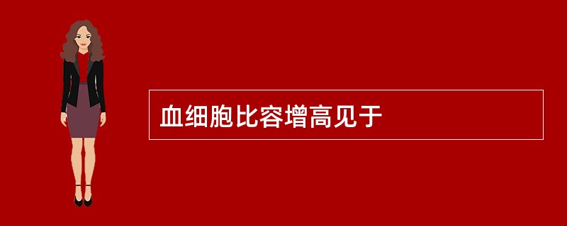 血细胞比容增高见于