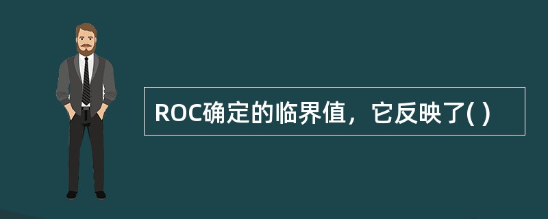 ROC确定的临界值，它反映了( )