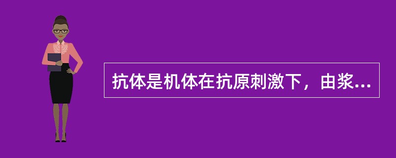 抗体是机体在抗原刺激下，由浆细胞合成分泌产生的具有免疫功能的球蛋白，在机体的免疫应答中具有重要作用，包括IgG、IgA、IgM、IgD、IgE，各种抗体结构和功能有所不同。能够介导Ⅰ型超敏反应，在特异