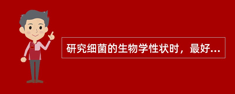 研究细菌的生物学性状时，最好选用细菌生长繁殖的哪个阶段