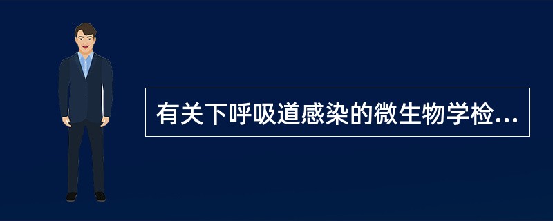 有关下呼吸道感染的微生物学检验的叙述，错误的是