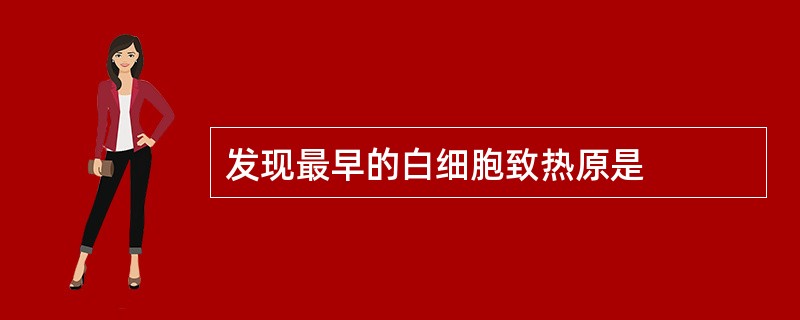 发现最早的白细胞致热原是