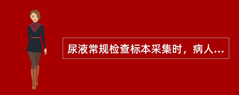 尿液常规检查标本采集时，病人准备包括