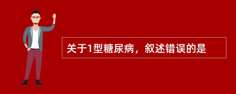 关于1型糖尿病，叙述错误的是