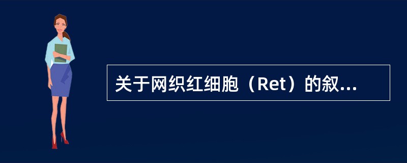关于网织红细胞（Ret）的叙述，下列哪项是最准确的