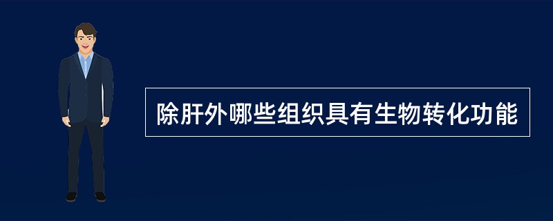 除肝外哪些组织具有生物转化功能