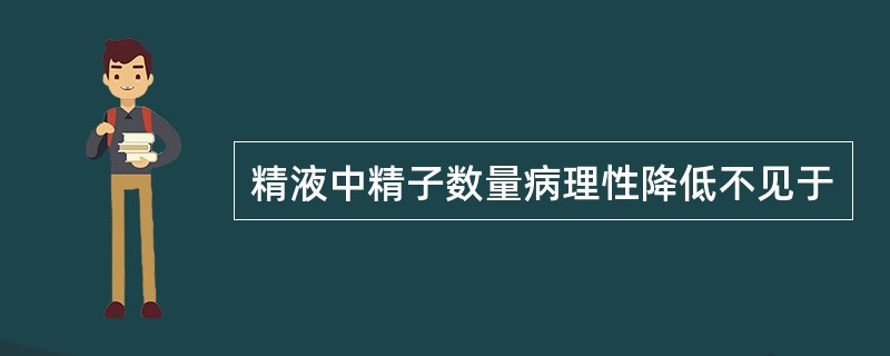 精液中精子数量病理性降低不见于