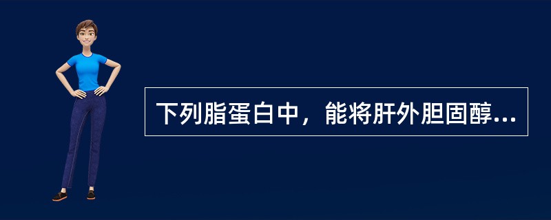 下列脂蛋白中，能将肝外胆固醇向肝内运送的是