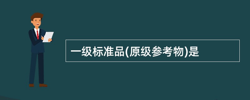 一级标准品(原级参考物)是