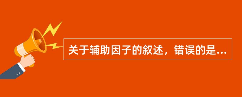 关于辅助因子的叙述，错误的是（）