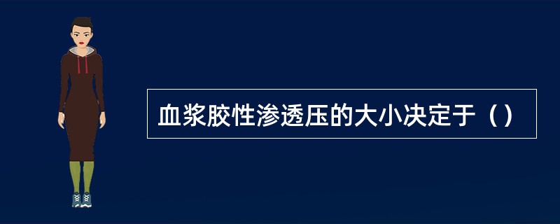 血浆胶性渗透压的大小决定于（）