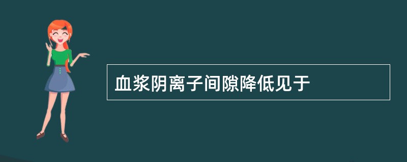 血浆阴离子间隙降低见于