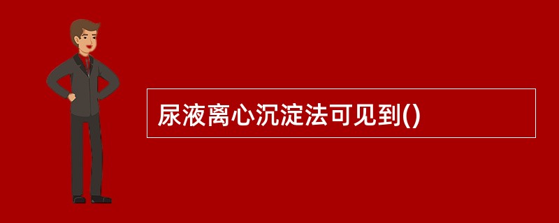 尿液离心沉淀法可见到()