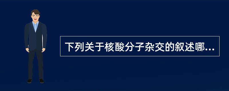 下列关于核酸分子杂交的叙述哪一项是错误的（）