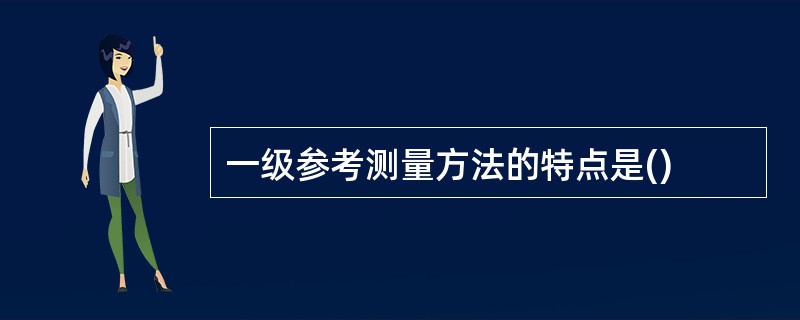 一级参考测量方法的特点是()