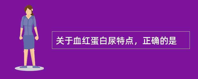 关于血红蛋白尿特点，正确的是