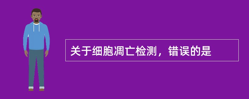 关于细胞凋亡检测，错误的是