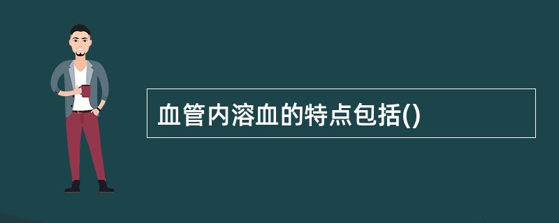 血管内溶血的特点包括()