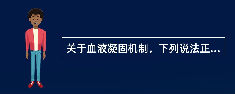 关于血液凝固机制，下列说法正确的是()