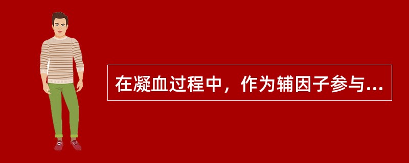 在凝血过程中，作为辅因子参与凝血的因子是()