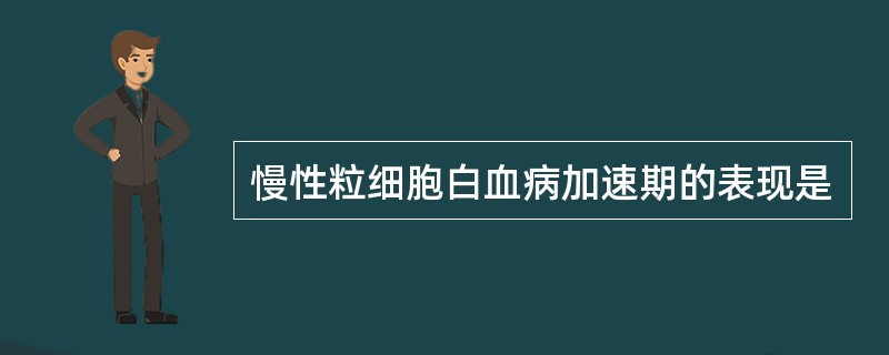 慢性粒细胞白血病加速期的表现是