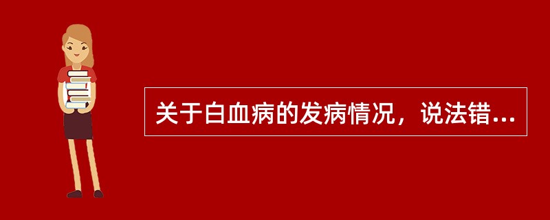 关于白血病的发病情况，说法错误的是