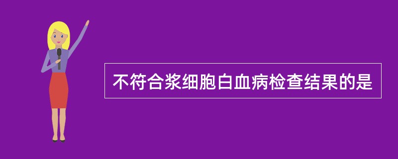 不符合浆细胞白血病检查结果的是