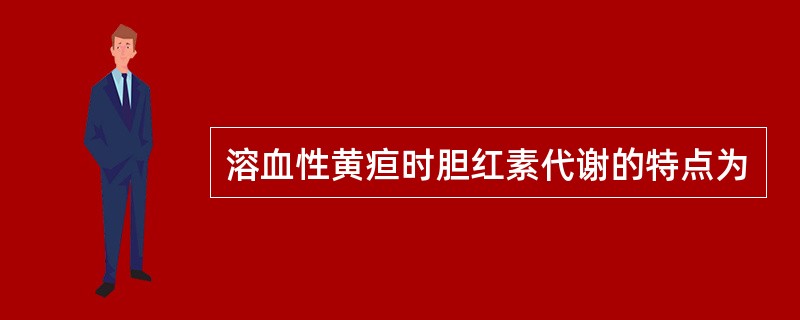 溶血性黄疸时胆红素代谢的特点为