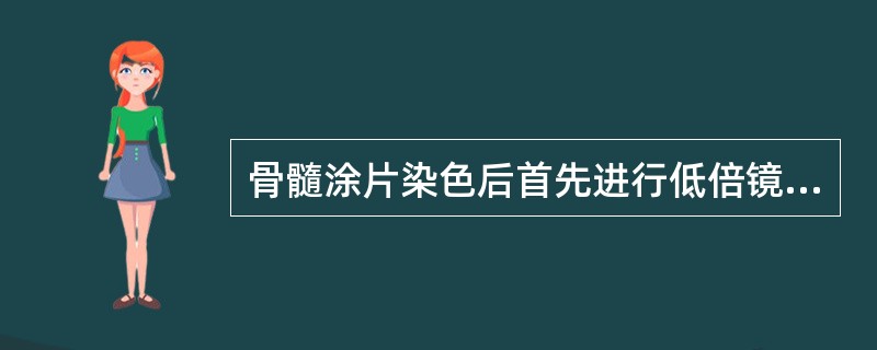 骨髓涂片染色后首先进行低倍镜观察，观察内容包括